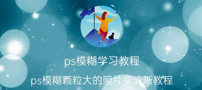 ps模糊学习教程 ps模糊颗粒大的照片变清晰教程？